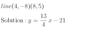 The line (4,-8)(8,5) is y= 13/4 x-21
